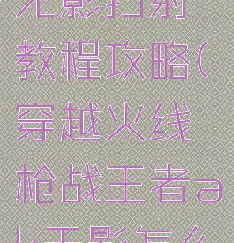 cf手游ak无影扫射教程攻略(穿越火线枪战王者ak无影怎么弄)