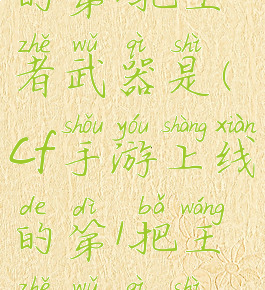 cf手游上线的第1把王者武器是(cf手游上线的第1把王者武器是永久的吗)