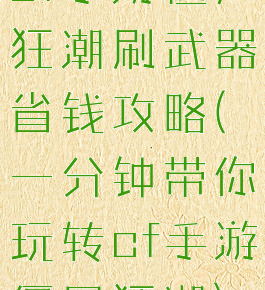 cf手游僵尸狂潮刷武器省钱攻略(一分钟带你玩转cf手游僵尸狂潮)