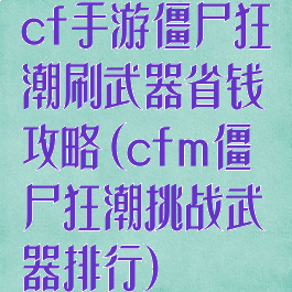 cf手游僵尸狂潮刷武器省钱攻略(cfm僵尸狂潮挑战武器排行)