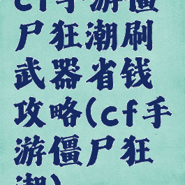 cf手游僵尸狂潮刷武器省钱攻略(cf手游僵尸狂潮)