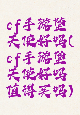 cf手游堕天使好吗(cf手游堕天使好吗值得买吗)