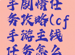 cf手游新手剧情任务攻略(cf手游主线任务怎么过)