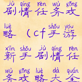 cf手游新手剧情任务攻略(cf手游新手剧情任务攻略大全)