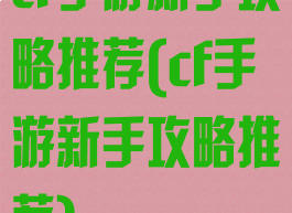 cf手游新手攻略推荐(cf手游新手攻略推荐)