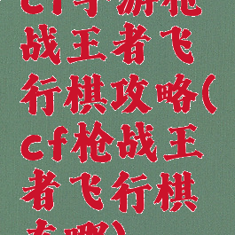 cf手游枪战王者飞行棋攻略(cf枪战王者飞行棋在哪)