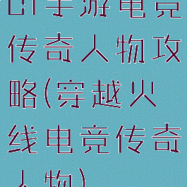 cf手游电竞传奇人物攻略(穿越火线电竞传奇人物)
