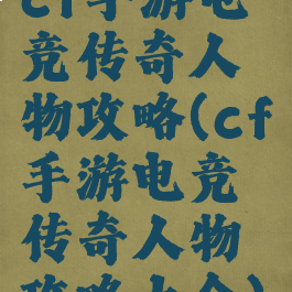 cf手游电竞传奇人物攻略(cf手游电竞传奇人物攻略大全)