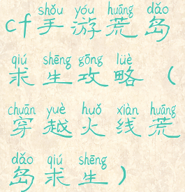 cf手游荒岛求生攻略(穿越火线荒岛求生)