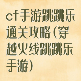 cf手游跳跳乐通关攻略(穿越火线跳跳乐手游)