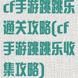 cf手游跳跳乐通关攻略(cf手游跳跳乐收集攻略)