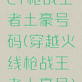cf枪战王者土豪号码(穿越火线枪战王者土豪号)