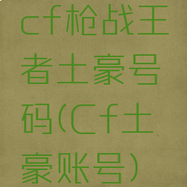 cf枪战王者土豪号码(Cf土豪账号)