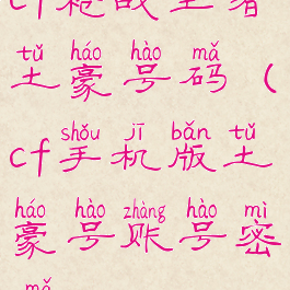 cf枪战王者土豪号码(cf手机版土豪号账号密码)