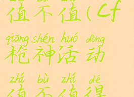 cf枪神活动值不值(cf枪神活动值不值得购买)