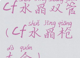cf水晶双管(cf水晶枪大全)