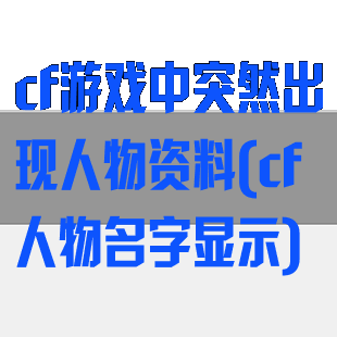 cf游戏中突然出现人物资料(cf人物名字显示)