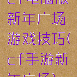 cf电脑版新年广场游戏技巧(cf手游新年广场)