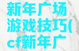 cf电脑版新年广场游戏技巧(cf新年广场怎么打)