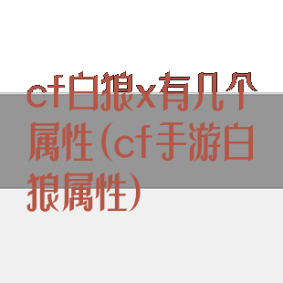 cf白狼x有几个属性(cf手游白狼属性)