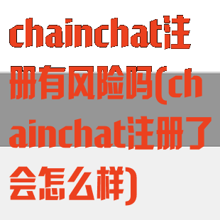 chainchat注册有风险吗(chainchat注册了会怎么样)