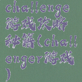 challenge游戏攻略秘籍(challenger游戏)