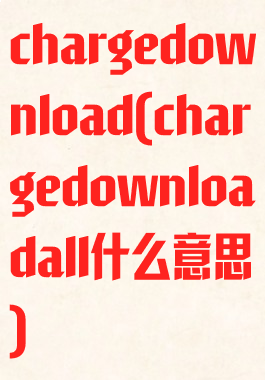 chargedownload(chargedownloadall什么意思)