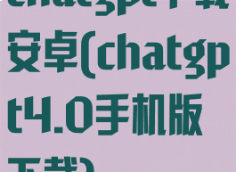 chatgpt下载安卓(chatgpt4.0手机版下载)