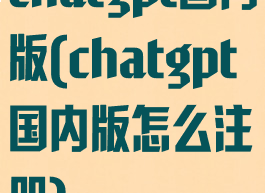 chatgpt国内版(chatgpt国内版怎么注册)