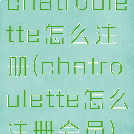 chatroulette怎么注册(chatroulette怎么注册会员)