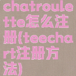 chatroulette怎么注册(teechart注册方法)