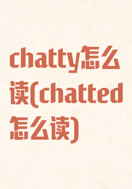 chatty怎么读(chatted怎么读)
