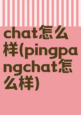 chat怎么样(pingpangchat怎么样)