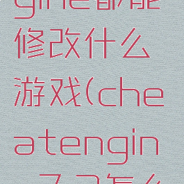 cheatengine都能修改什么游戏(cheatengine7.2怎么改数值)