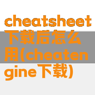 cheatsheet下载后怎么用(cheatengine下载)