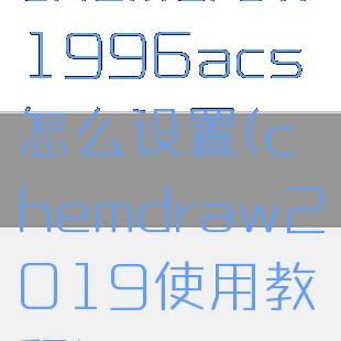 chemdraw1996acs怎么设置(chemdraw2019使用教程)