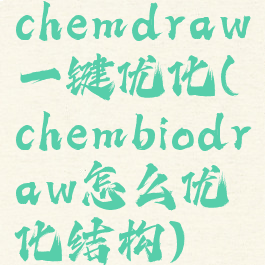 chemdraw一键优化(chembiodraw怎么优化结构)