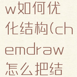chemdraw如何优化结构(chemdraw怎么把结构合理化)