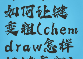 chemdraw如何让键变粗(chemdraw怎样把键变粗)