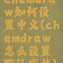 chemdraw如何设置中文(chemdraw怎么设置默认字体)