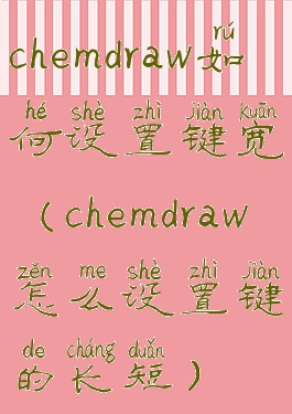 chemdraw如何设置键宽(chemdraw怎么设置键的长短)