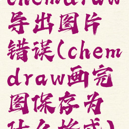 chemdraw导出图片错误(chemdraw画完图保存为什么格式)