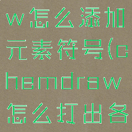 chemdraw怎么添加元素符号(chemdraw怎么打出各种元素)