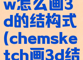 chemdraw怎么画3d的结构式(chemsketch画3d结构)