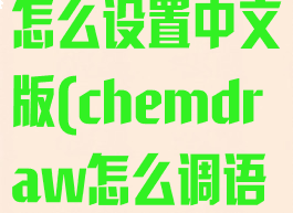 chemdraw怎么设置中文版(chemdraw怎么调语言)