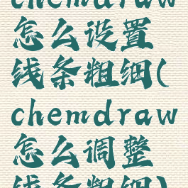 chemdraw怎么设置线条粗细(chemdraw怎么调整线条粗细)