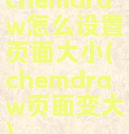 chemdraw怎么设置页面大小(chemdraw页面变大)