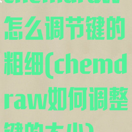 chemdraw怎么调节键的粗细(chemdraw如何调整键的大小)