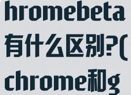 chrome和chromebeta有什么区别?(chrome和google)