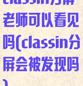 classin分屏老师可以看见吗(classin分屏会被发现吗)